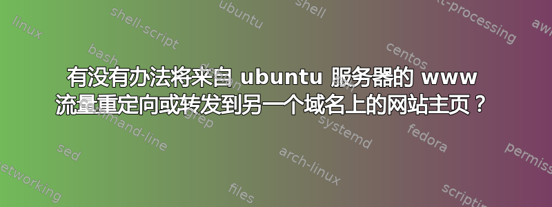 有没有办法将来自 ubuntu 服务器的 www 流量重定向或转发到另一个域名上的网站主页？