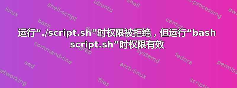 运行“./script.sh”时权限被拒绝，但运行“bash script.sh”时权限有效