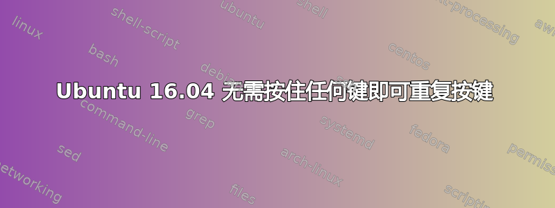 Ubuntu 16.04 无需按住任何键即可重复按键