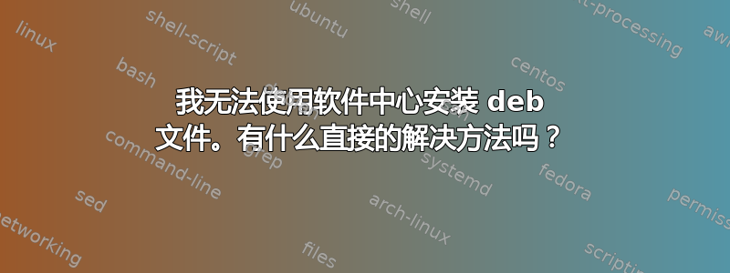 我无法使用软件中心安装 deb 文件。有什么直接的解决方法吗？