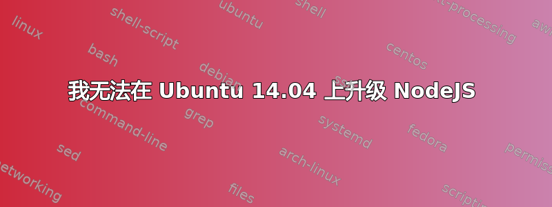 我无法在 Ubuntu 14.04 上升级 NodeJS