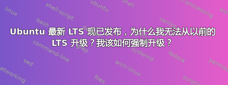 Ubuntu 最新 LTS 现已发布，为什么我无法从以前的 LTS 升级？我该如何强制升级？