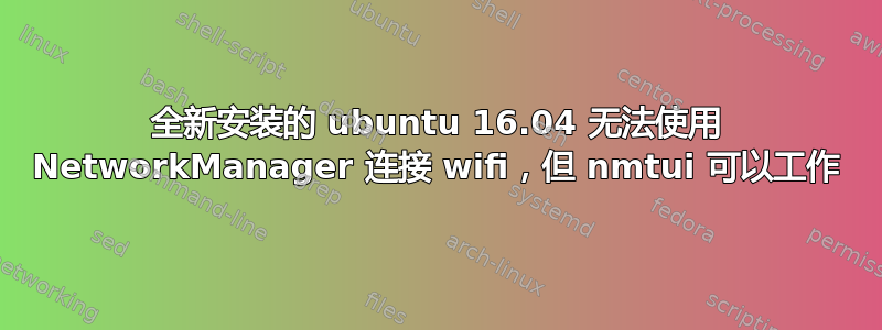 全新安装的 ubuntu 16.04 无法使用 NetworkManager 连接 wifi，但 nmtui 可以工作