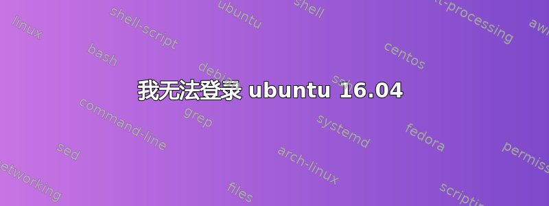 我无法登录 ubuntu 16.04