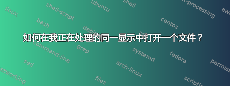 如何在我正在处理的同一显示中打开一个文件？