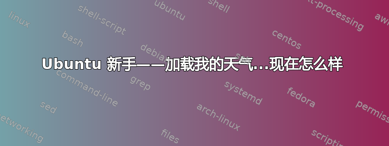 Ubuntu 新手——加载我的天气...现在怎么样