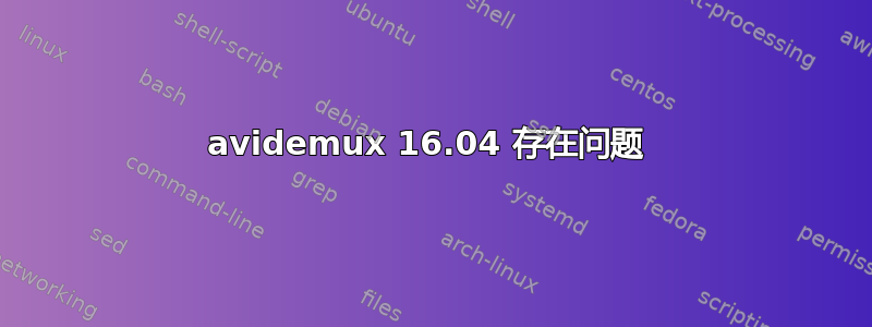 avidemux 16.04 存在问题 