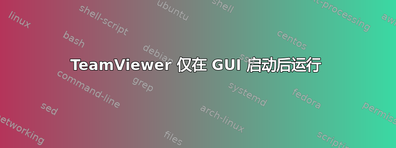 TeamViewer 仅在 GUI 启动后运行