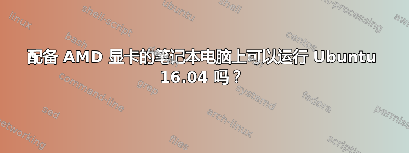 配备 AMD 显卡的笔记本电脑上可以运行 Ubuntu 16.04 吗？