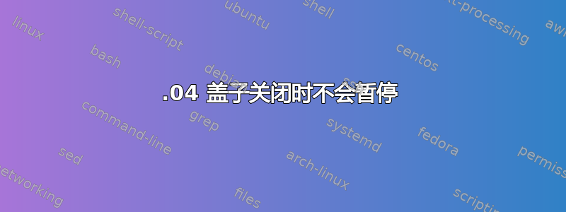 16.04 盖子关闭时不会暂停