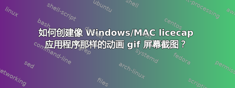 如何创建像 Windows/MAC licecap 应用程序那样的动画 gif 屏幕截图？