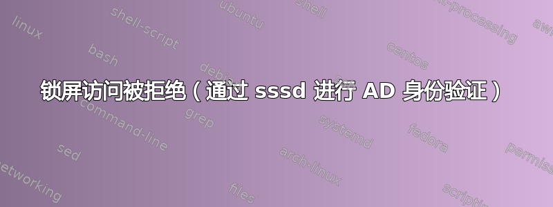 锁屏访问被拒绝（通过 sssd 进行 AD 身份验证）