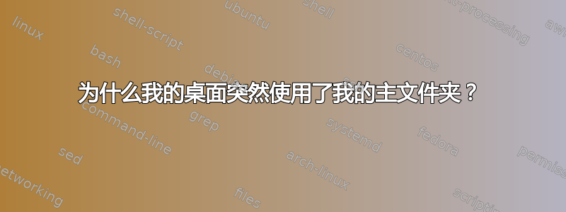 为什么我的桌面突然使用了我的主文件夹？