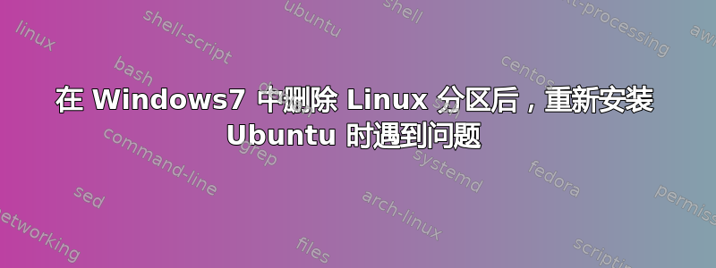 在 Windows7 中删除 Linux 分区后，重新安装 Ubuntu 时遇到问题