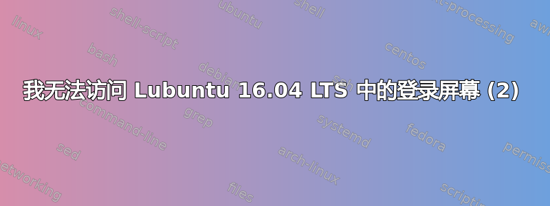 我无法访问 Lubuntu 16.04 LTS 中的登录屏幕 (2)