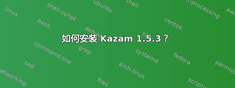 如何安装 Kazam 1.5.3？