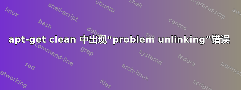 apt-get clean 中出现“problem unlinking”错误