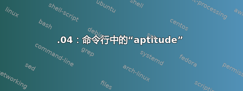 16.04：命令行中的“aptitude”