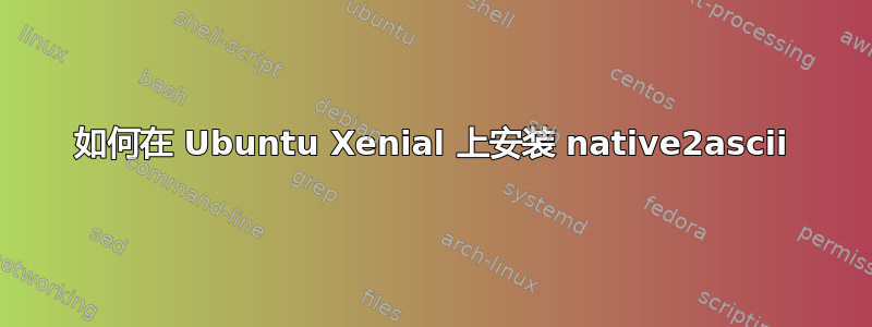 如何在 Ubuntu Xenial 上安装 native2ascii