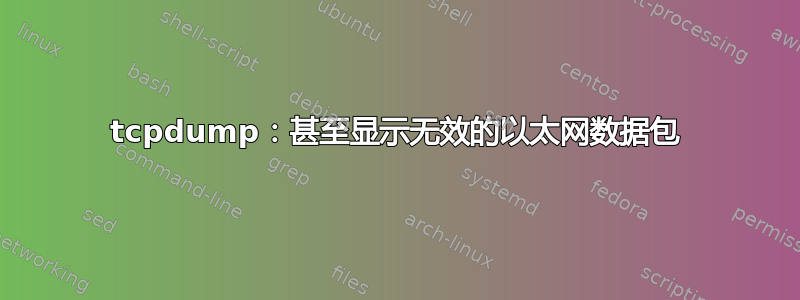 tcpdump：甚至显示无效的以太网数据包