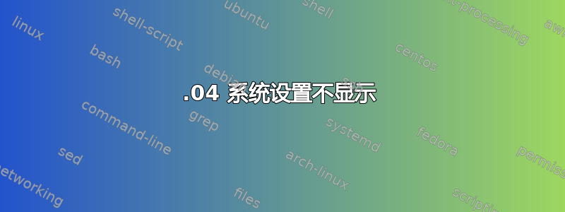 16.04 系统设置不显示