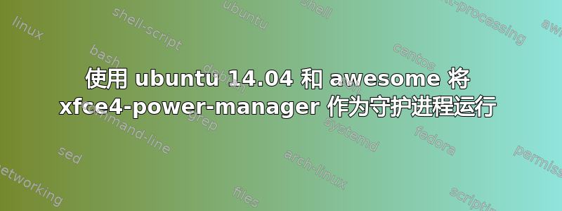 使用 ubuntu 14.04 和 awesome 将 xfce4-power-manager 作为守护进程运行