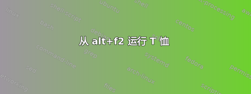 从 alt+f2 运行 T 恤