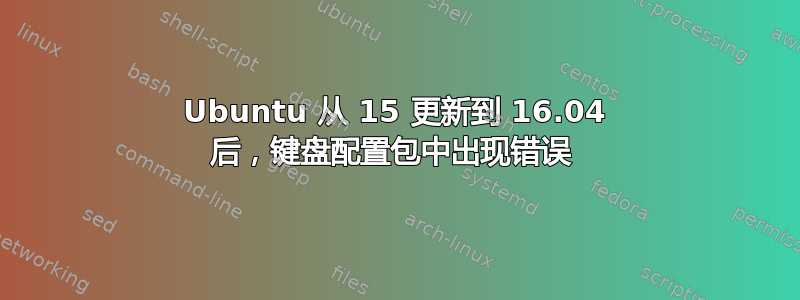 Ubuntu 从 15 更新到 16.04 后，键盘配置包中出现错误 