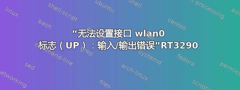 “无法设置接口 wlan0 标志（UP）：输入/输出错误”RT3290