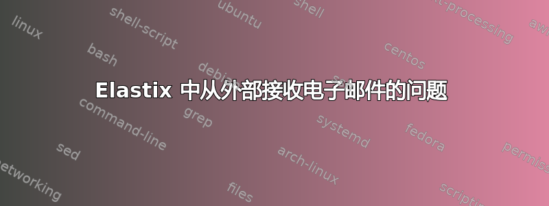 Elastix 中从外部接收电子邮件的问题