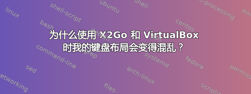 为什么使用 X2Go 和 VirtualBox 时我的键盘布局会变得混乱？