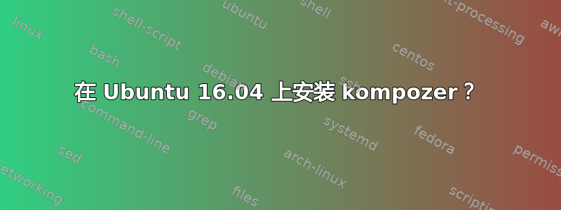 在 Ubuntu 16.04 上安装 kompozer？