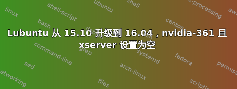 Lubuntu 从 15.10 升级到 16.04，nvidia-361 且 xserver 设置为空