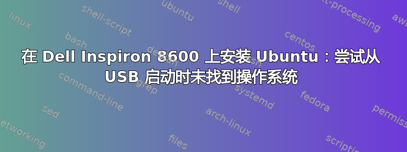 在 Dell Inspiron 8600 上安装 Ubuntu：尝试从 USB 启动时未找到操作系统