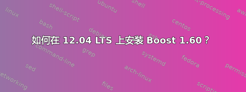 如何在 12.04 LTS 上安装 Boost 1.60？