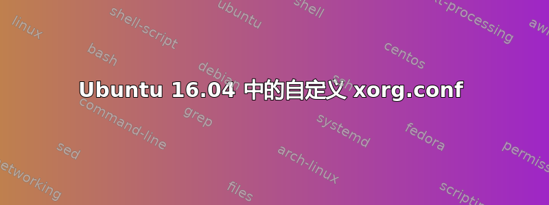 Ubuntu 16.04 中的自定义 xorg.conf