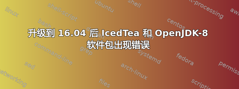 升级到 16.04 后 IcedTea 和 OpenJDK-8 软件包出现错误