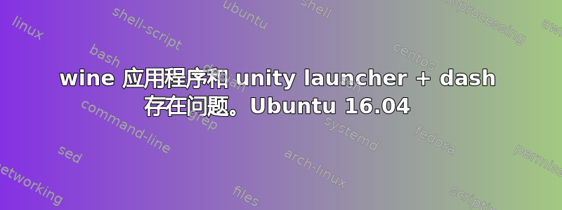 wine 应用程序和 unity launcher + dash 存在问题。Ubuntu 16.04