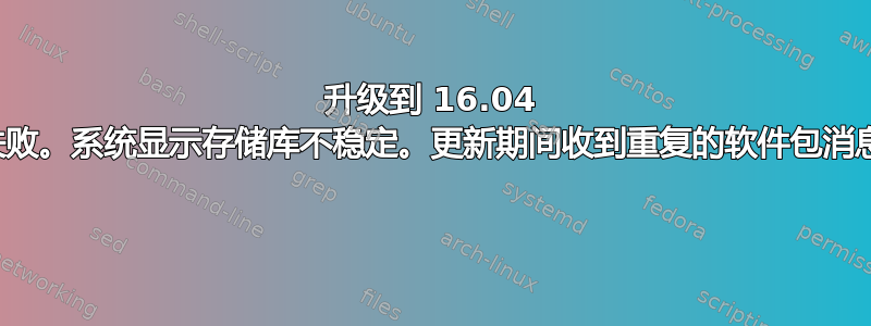 升级到 16.04 失败。系统显示存储库不稳定。更新期间收到重复的软件包消息 