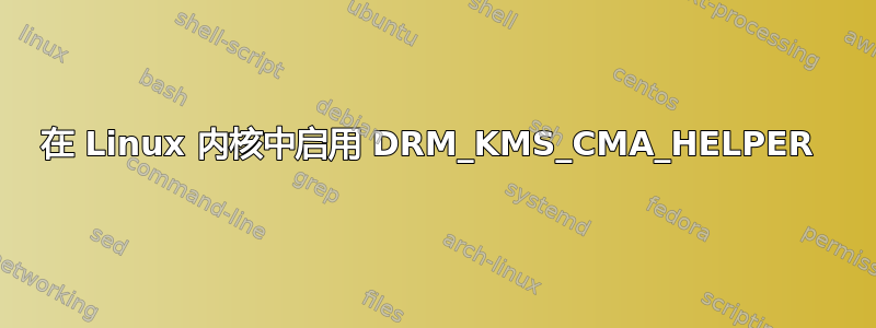 在 Linux 内核中启用 DRM_KMS_CMA_HELPER 