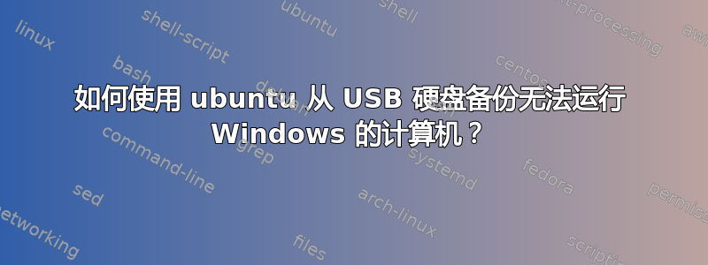 如何使用 ubuntu 从 USB 硬盘备份无法运行 Windows 的计算机？