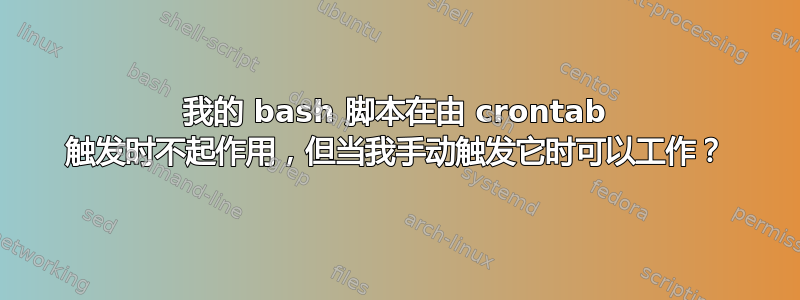 我的 bash 脚本在由 crontab 触发时不起作用，但当我手动触发它时可以工作？