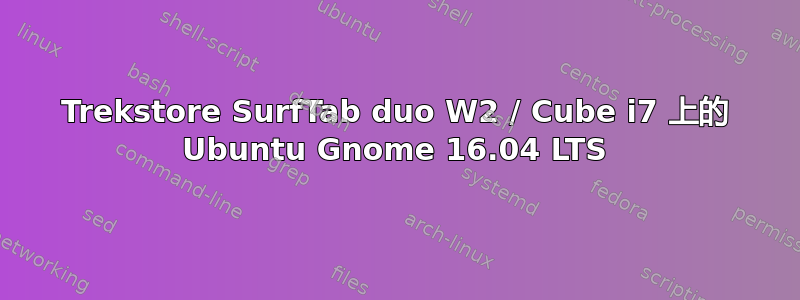 Trekstore SurfTab duo W2 / Cube i7 上的 Ubuntu Gnome 16.04 LTS