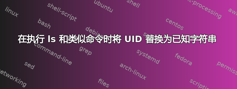 在执行 ls 和类似命令时将 UID 替换为已知字符串