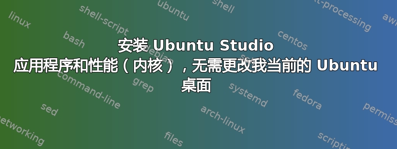 安装 Ubuntu Studio 应用程序和性能（内核），无需更改我当前的 Ubuntu 桌面