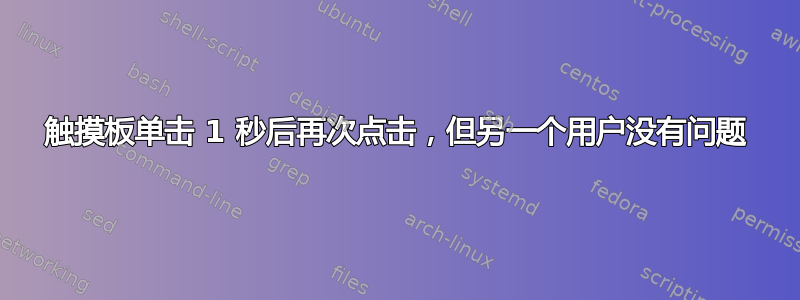 触摸板单击 1 秒后再次点击，但另一个用户没有问题