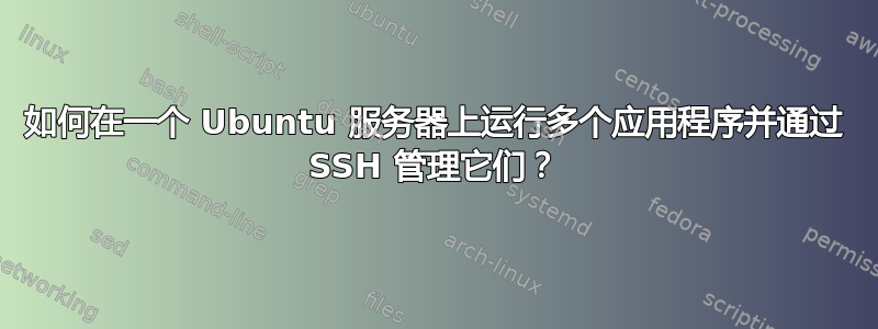 如何在一个 Ubuntu 服务器上运行多个应用程序并通过 SSH 管理它们？