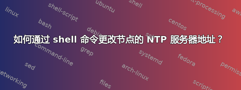 如何通过 shell 命令更改节点的 NTP 服务器地址？