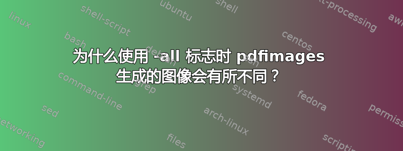 为什么使用 -all 标志时 pdfimages 生成的图像会有所不同？