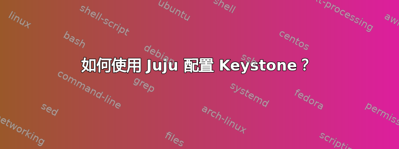 如何使用 Juju 配置 Keystone？